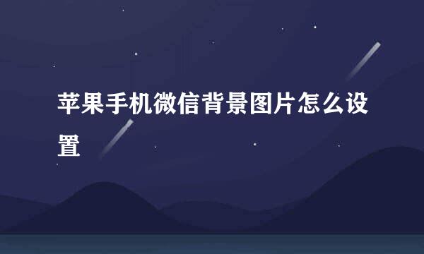 苹果手机微信背景图片怎么设置