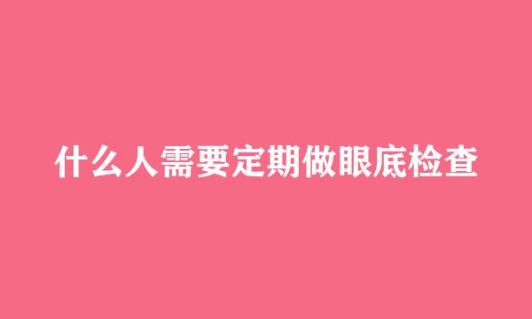 什么人需要定期做眼底检查