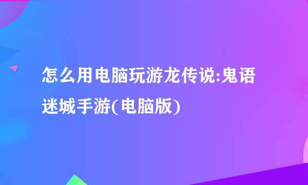怎么用电脑玩游龙传说:鬼语迷城手游(电脑版)