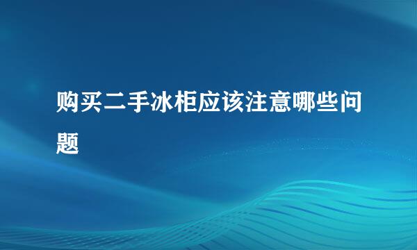 购买二手冰柜应该注意哪些问题