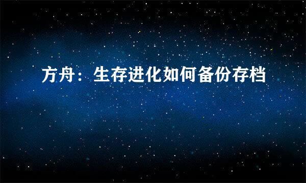 方舟：生存进化如何备份存档