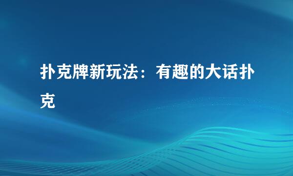 扑克牌新玩法：有趣的大话扑克