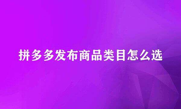 拼多多发布商品类目怎么选