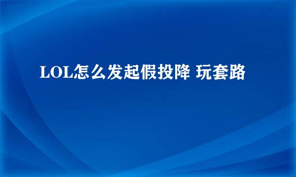 LOL怎么发起假投降 玩套路