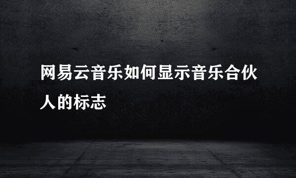 网易云音乐如何显示音乐合伙人的标志