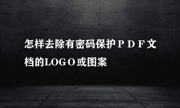 怎样去除有密码保护ＰＤＦ文档的LOGＯ或图案