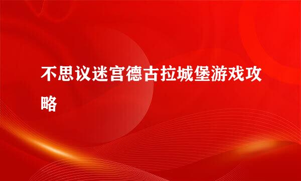 不思议迷宫德古拉城堡游戏攻略