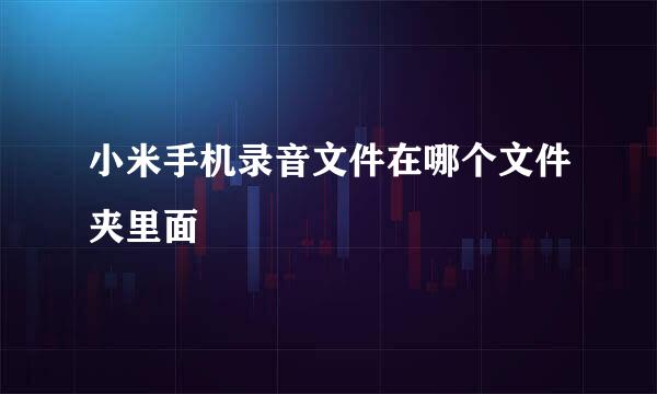 小米手机录音文件在哪个文件夹里面