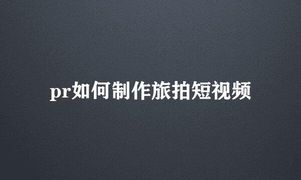 pr如何制作旅拍短视频