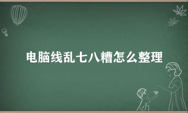 电脑线乱七八糟怎么整理