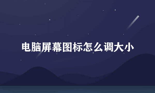 电脑屏幕图标怎么调大小