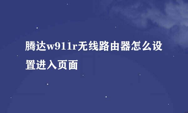 腾达w911r无线路由器怎么设置进入页面