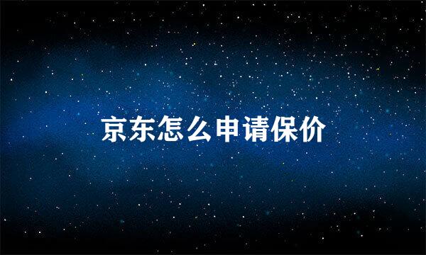 京东怎么申请保价