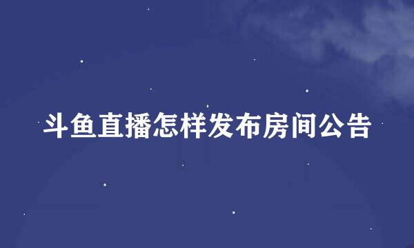 斗鱼直播怎样发布房间公告