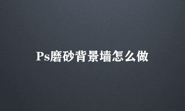 Ps磨砂背景墙怎么做