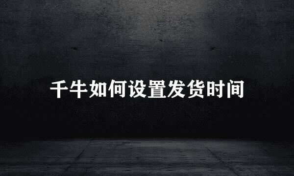 千牛如何设置发货时间