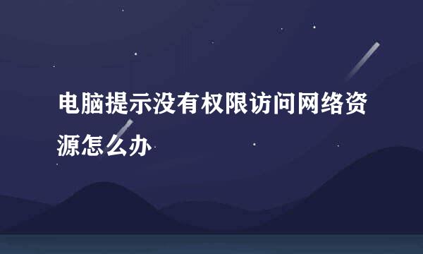 电脑提示没有权限访问网络资源怎么办