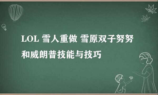 LOL 雪人重做 雪原双子努努和威朗普技能与技巧
