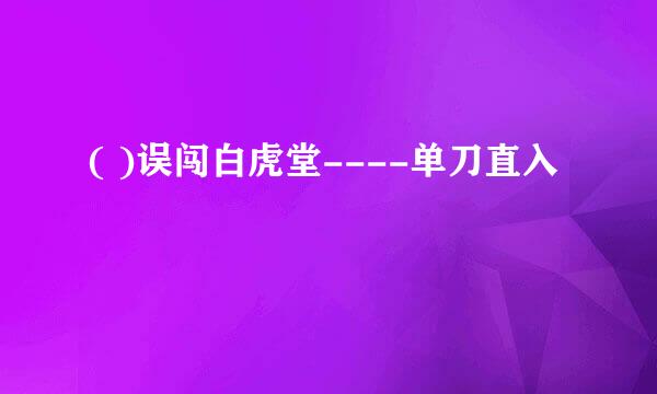 ( )误闯白虎堂----单刀直入