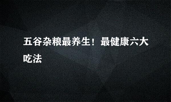 五谷杂粮最养生！最健康六大吃法
