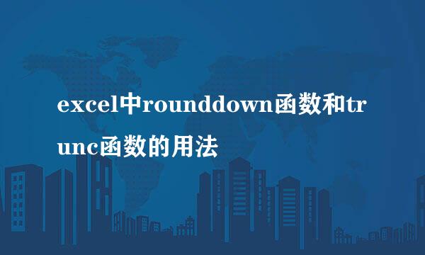 excel中rounddown函数和trunc函数的用法