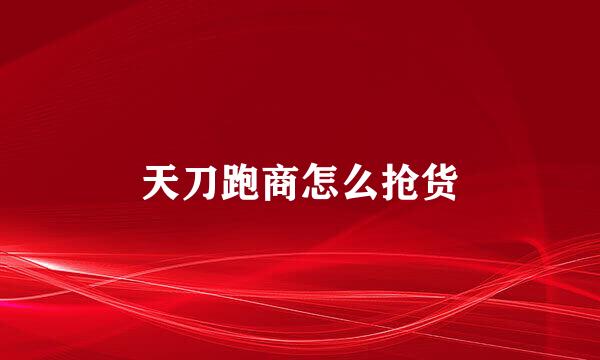 天刀跑商怎么抢货