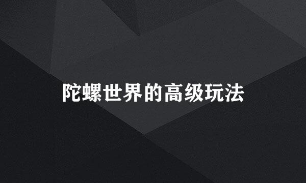 陀螺世界的高级玩法