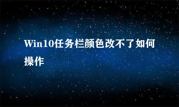 Win10任务栏颜色改不了如何操作