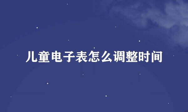 儿童电子表怎么调整时间