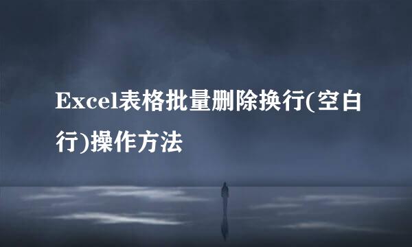 Excel表格批量删除换行(空白行)操作方法