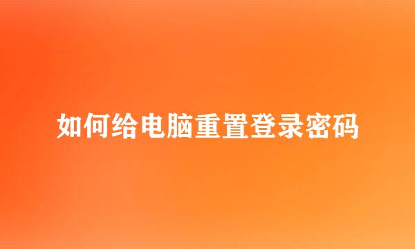 如何给电脑重置登录密码
