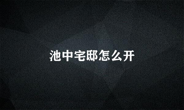 池中宅邸怎么开