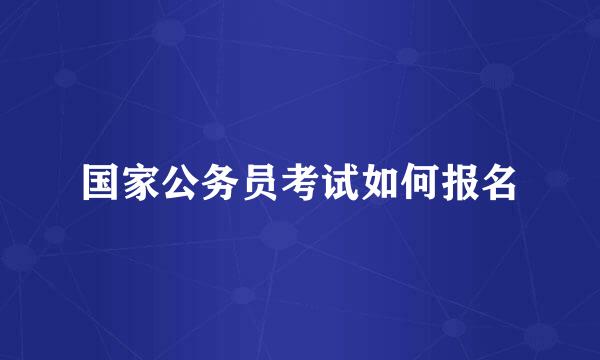 国家公务员考试如何报名