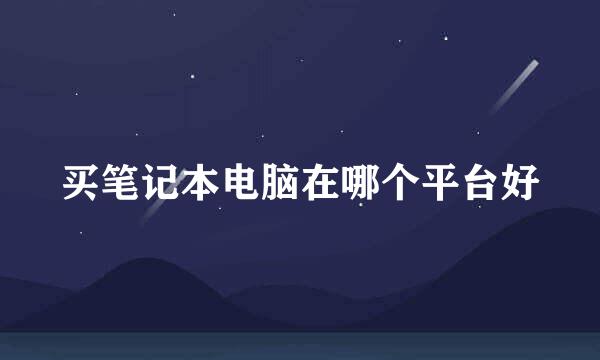 买笔记本电脑在哪个平台好