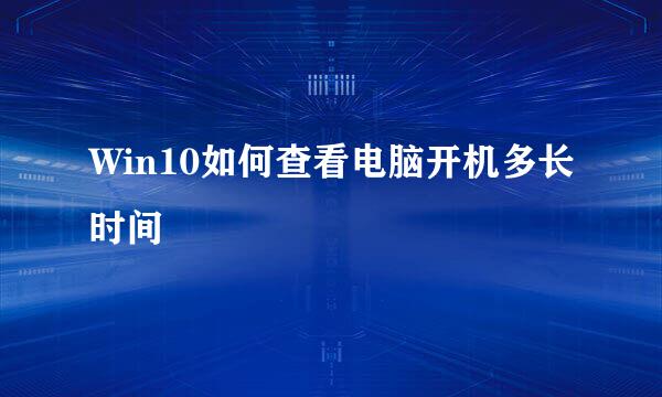 Win10如何查看电脑开机多长时间