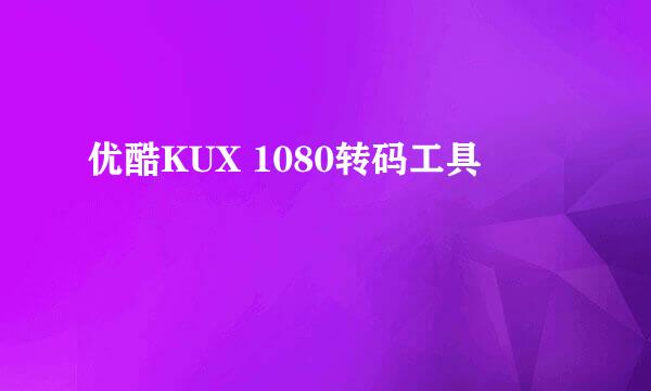 优酷KUX 1080转码工具