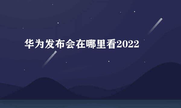 华为发布会在哪里看2022