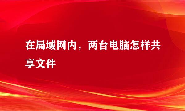 在局域网内，两台电脑怎样共享文件