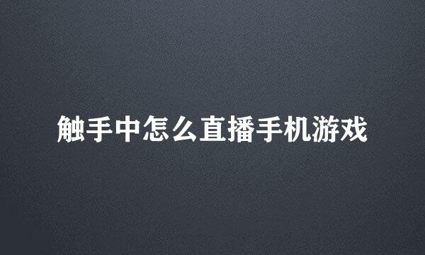 触手中怎么直播手机游戏