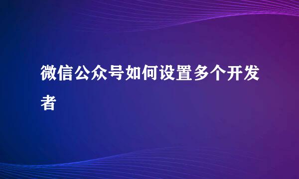 微信公众号如何设置多个开发者