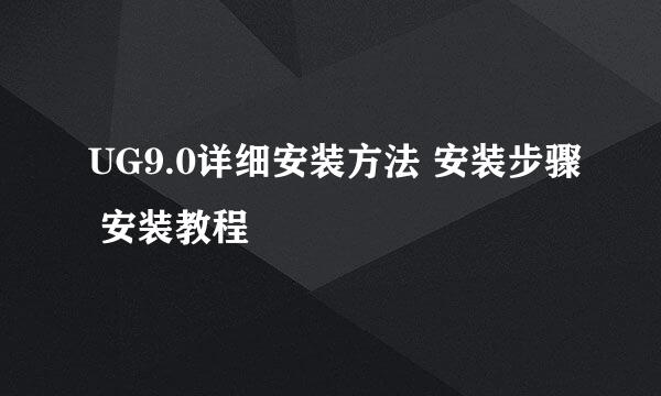 UG9.0详细安装方法 安装步骤 安装教程