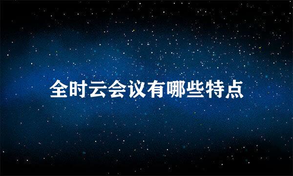 全时云会议有哪些特点