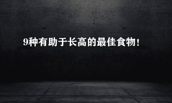 9种有助于长高的最佳食物！