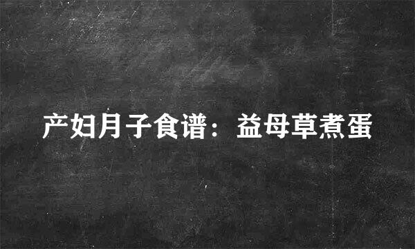 产妇月子食谱：益母草煮蛋