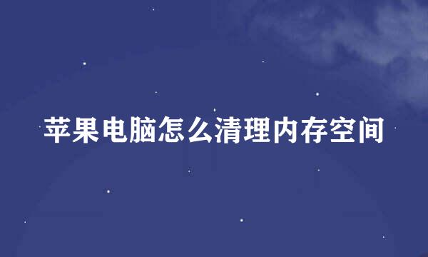 苹果电脑怎么清理内存空间