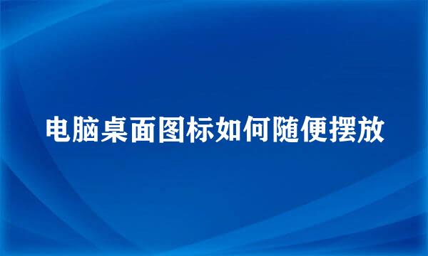 电脑桌面图标如何随便摆放