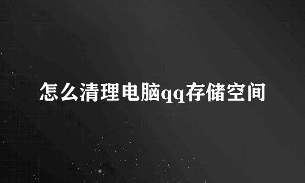 怎么清理电脑qq存储空间