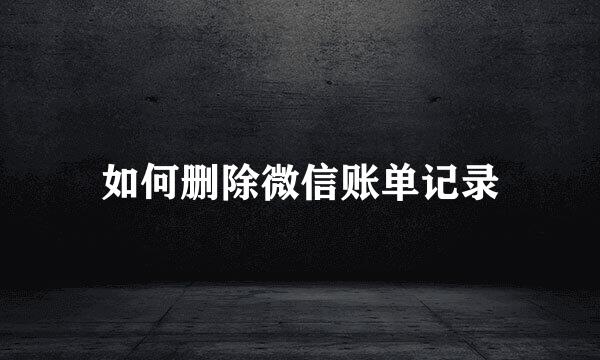 如何删除微信账单记录