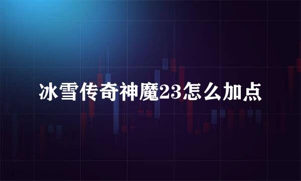 冰雪传奇神魔23怎么加点