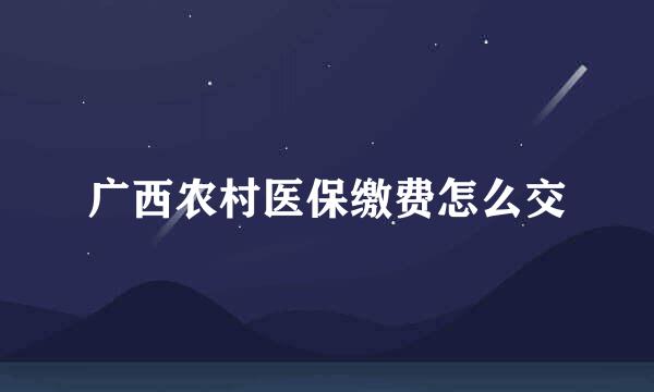 广西农村医保缴费怎么交
